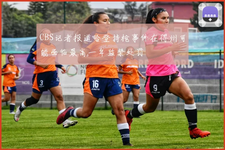 CBS记者报道哈登持枪事件在得州可能面临最高一年监禁处罚
