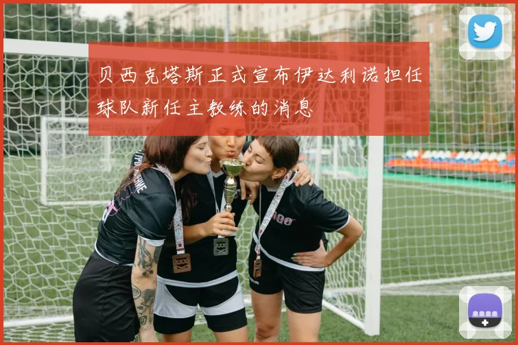 贝西克塔斯正式宣布伊达利诺担任球队新任主教练的消息