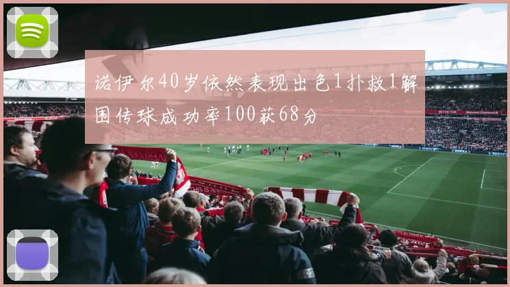 诺伊尔40岁依然表现出色1扑救1解围传球成功率100获68分