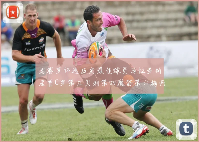 龙赛罗评选历史最佳球员马拉多纳居首C罗第三贝利第四魔笛第六梅西第七