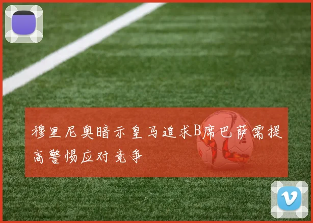 穆里尼奥暗示皇马追求B席巴萨需提高警惕应对竞争